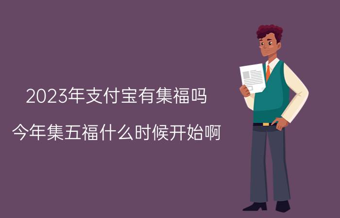 2023年支付宝有集福吗 今年集五福什么时候开始啊？